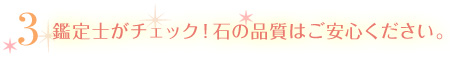 鑑定士がチェック!石の品質はご安心ください。