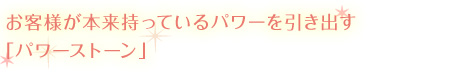 お客様が本来持っているパワーを引き出す「パワーストーン」